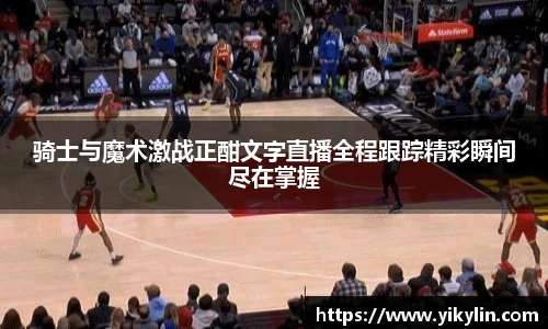 骑士与魔术激战正酣文字直播全程跟踪精彩瞬间尽在掌握